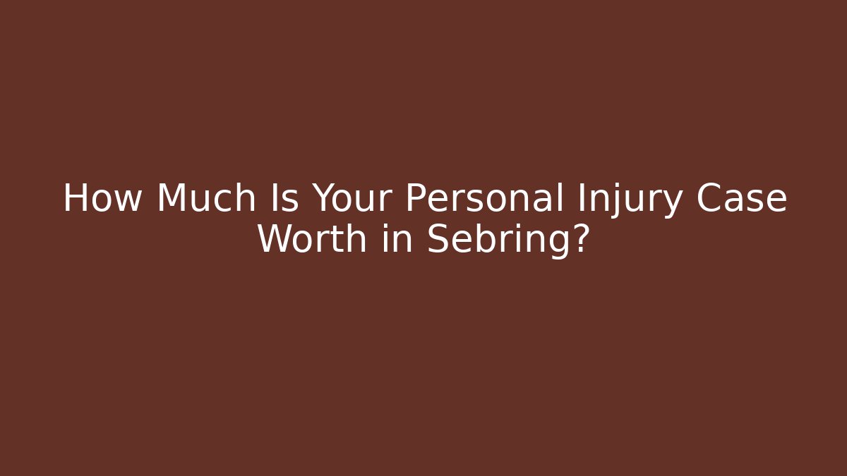 How Much Is Your Personal Injury Case Worth in Sebring?