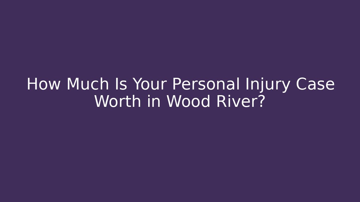 How Much Is Your Personal Injury Case Worth in Wood River?