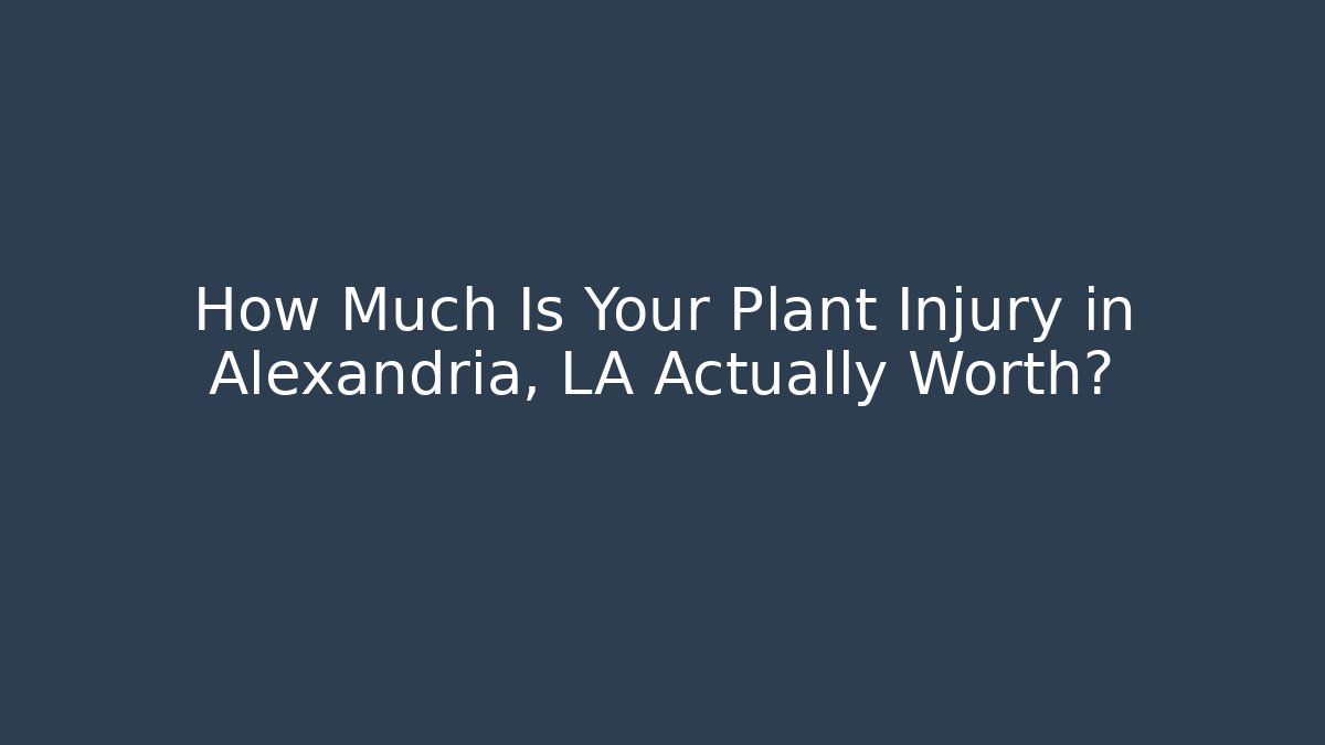 How Much Is Your Plant Injury in Alexandria, LA Actually Worth?