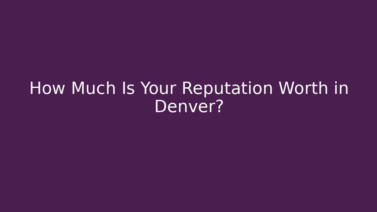 How Much Is Your Reputation Worth in Denver?