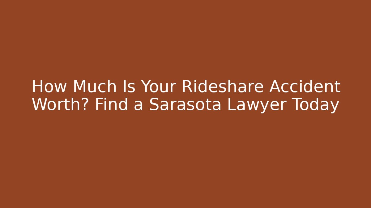 How Much Is Your Rideshare Accident Worth? Find a Sarasota Lawyer Today