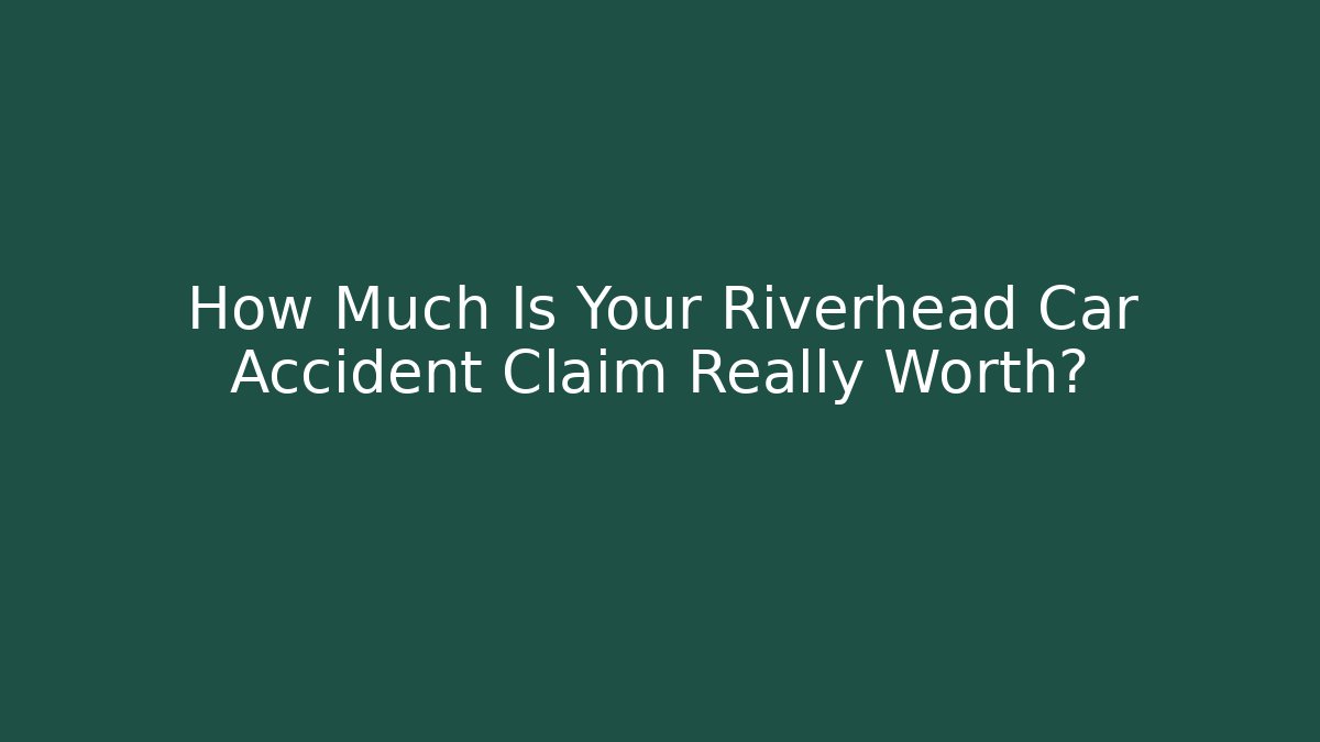 How Much Is Your Riverhead Car Accident Claim Really Worth? - WealthxGroup