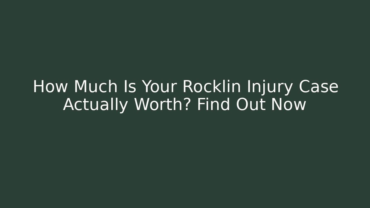 How Much Is Your Rocklin Injury Case Actually Worth? Find Out Now