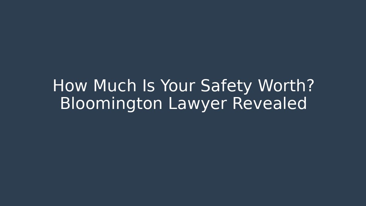 How Much Is Your Safety Worth? Bloomington Lawyer Revealed