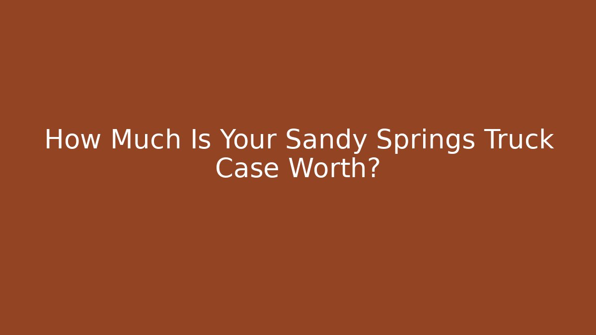 How Much Is Your Sandy Springs Truck Case Worth?