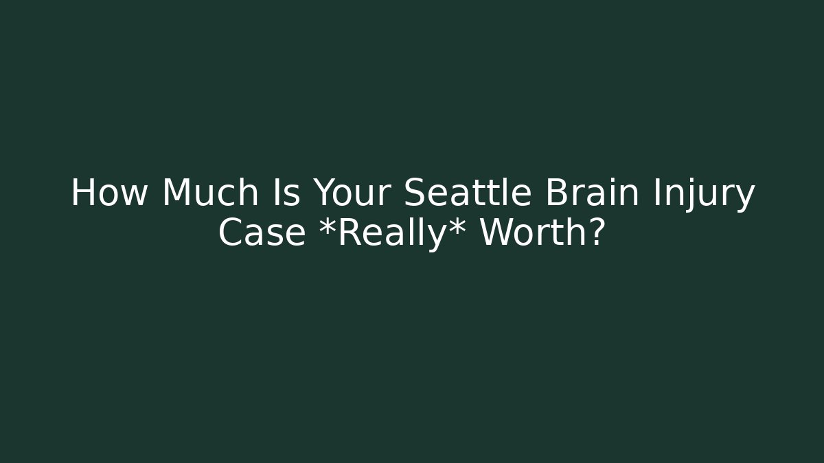 How Much Is Your Seattle Brain Injury Case *Really* Worth?