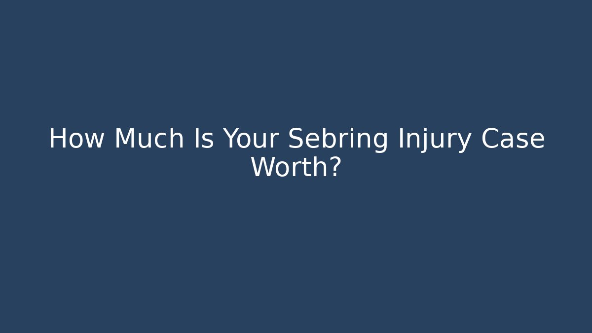 How Much Is Your Sebring Injury Case Worth?