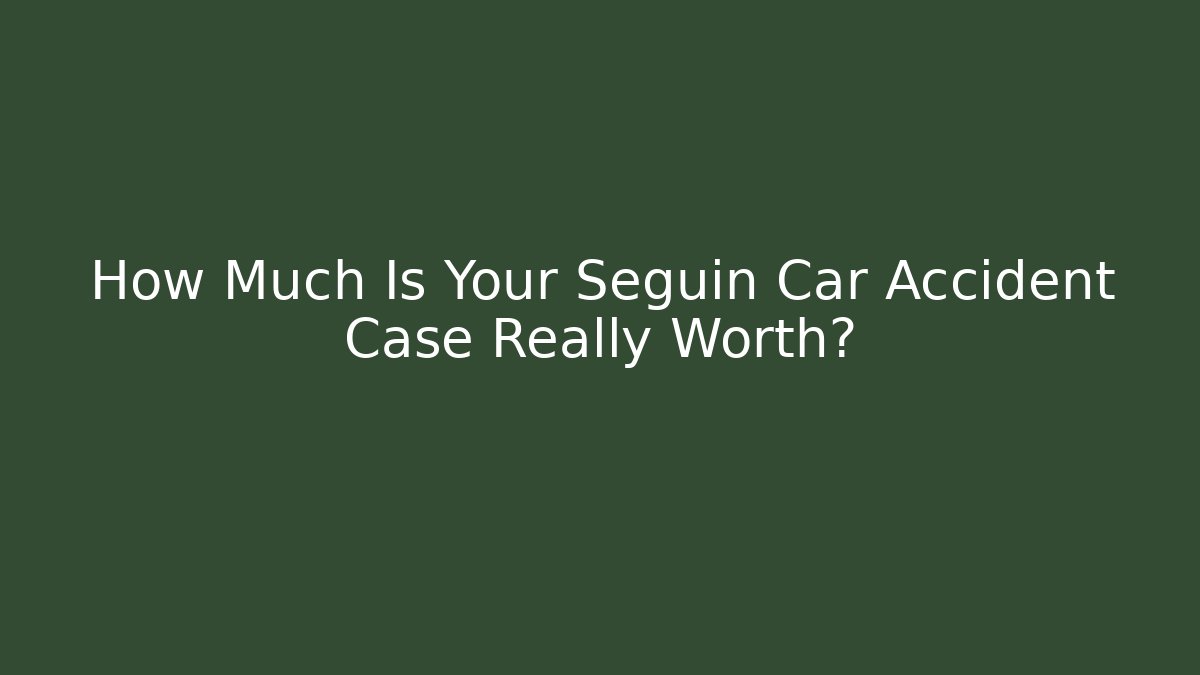 How Much Is Your Seguin Car Accident Case Really Worth?