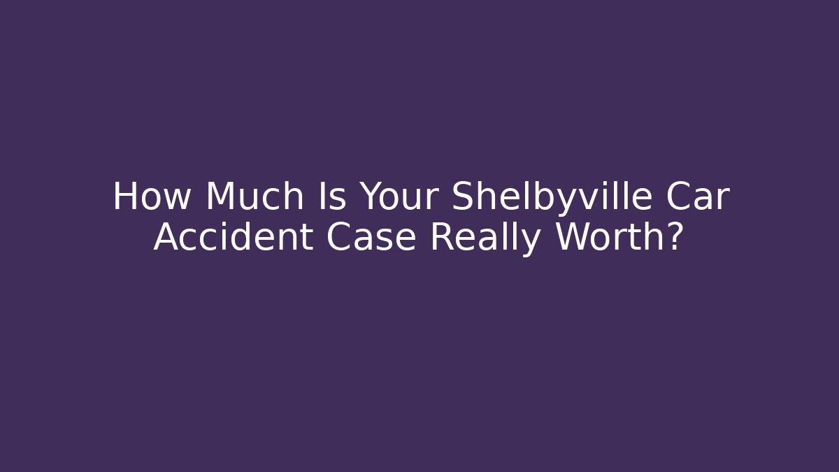 How Much Is Your Shelbyville Car Accident Case Really Worth? - WealthxGroup
