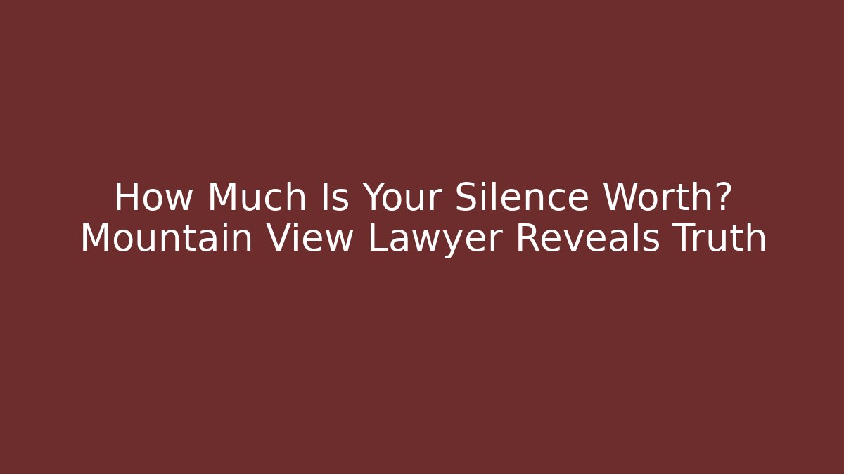 How Much Is Your Silence Worth? Mountain View Lawyer Reveals Truth - WealthxGroup
