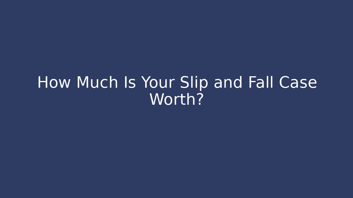 How Much Is Your Slip and Fall Case Worth?