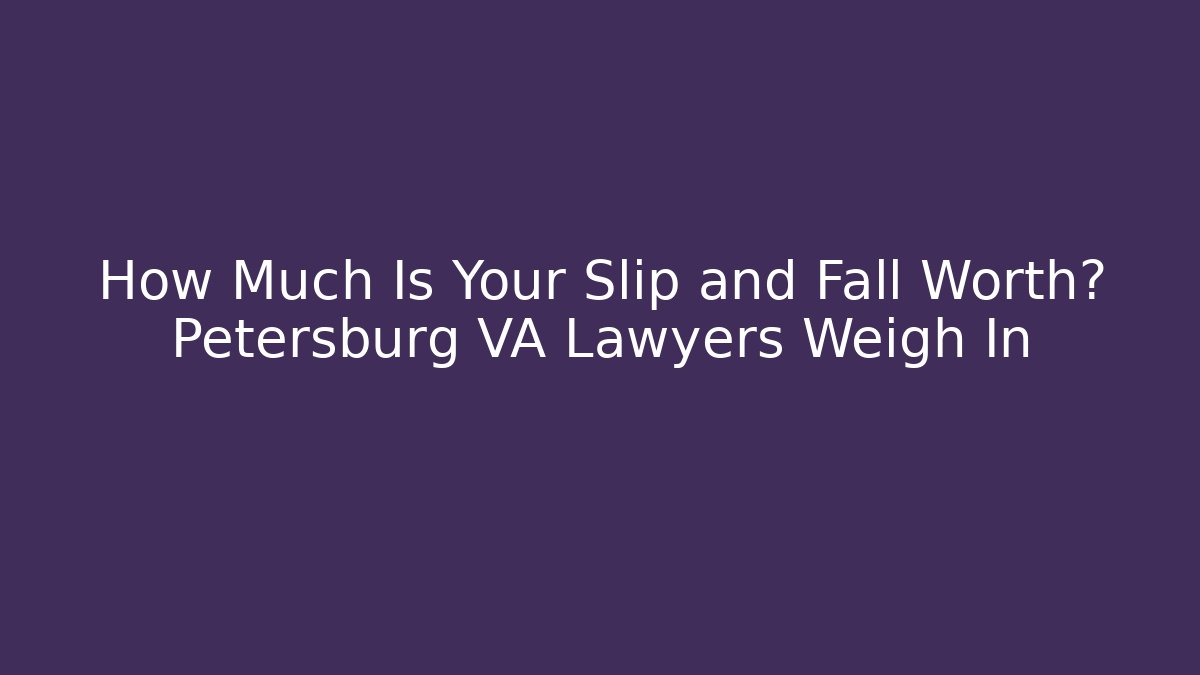 How Much Is Your Slip and Fall Worth? Petersburg VA Lawyers Weigh In