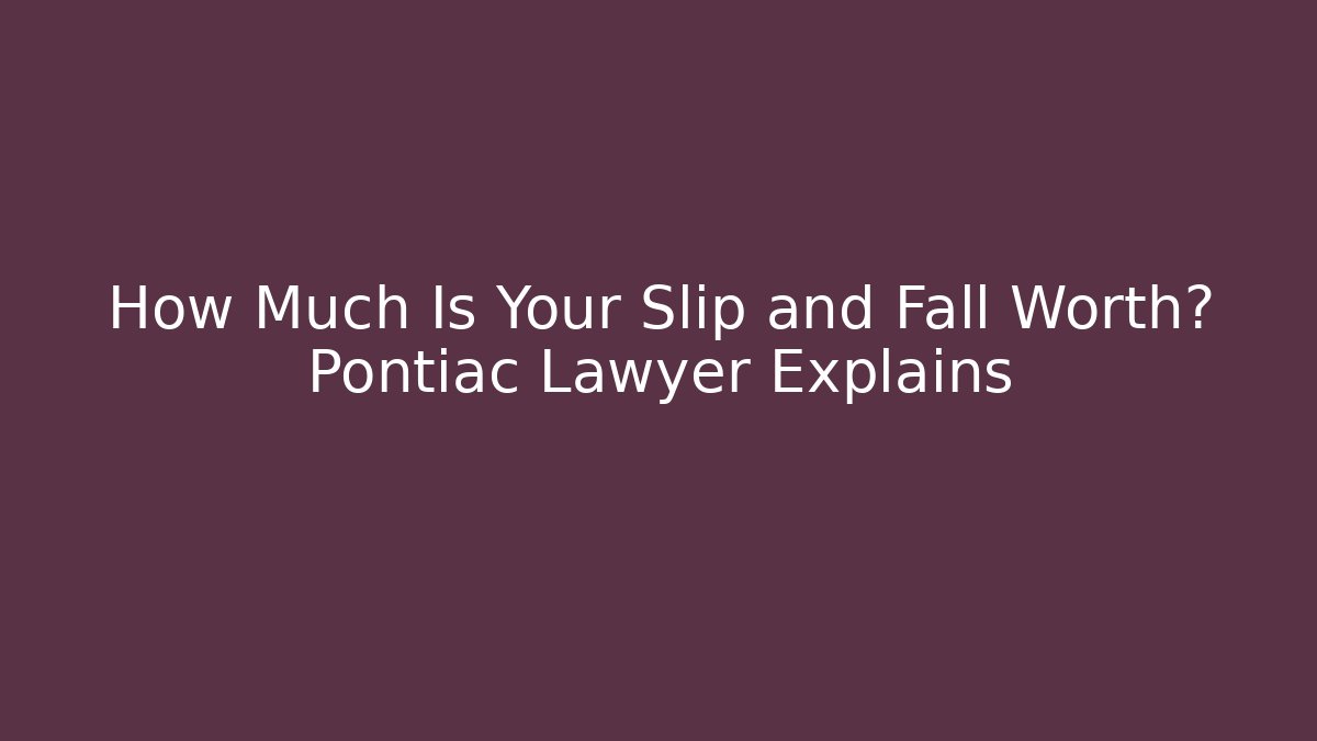 How Much Is Your Slip and Fall Worth? Pontiac Lawyer Explains