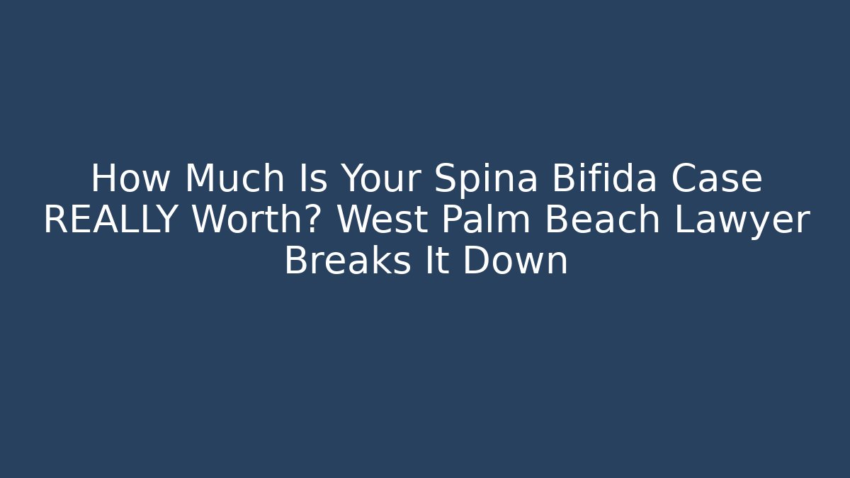How Much Is Your Spina Bifida Case REALLY Worth? West Palm Beach Lawyer Breaks It Down