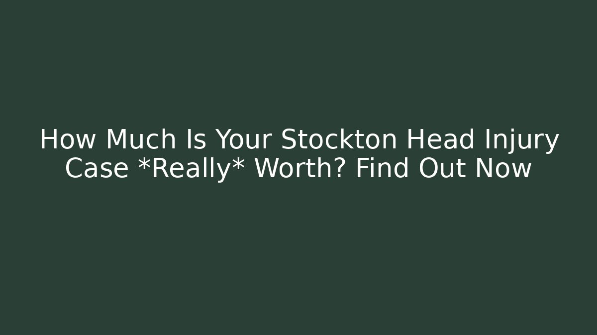 How Much Is Your Stockton Head Injury Case *Really* Worth? Find Out Now