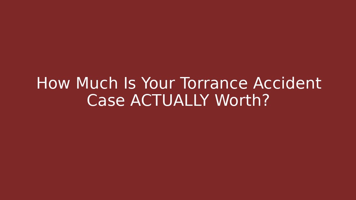How Much Is Your Torrance Accident Case ACTUALLY Worth?