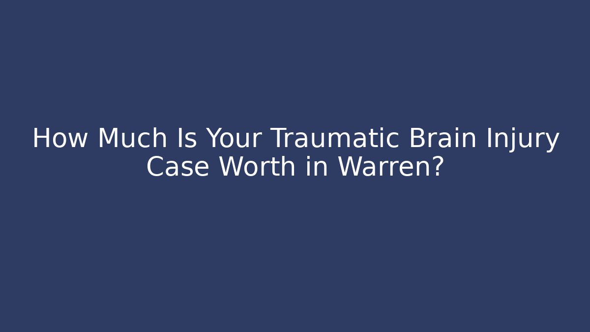 How Much Is Your Traumatic Brain Injury Case Worth in Warren? - WealthxGroup