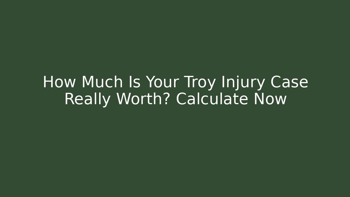 How Much Is Your Troy Injury Case Really Worth? Calculate Now