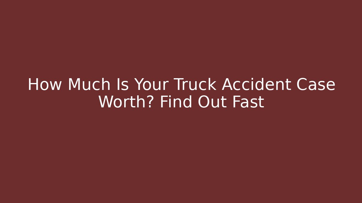 How Much Is Your Truck Accident Case Worth? Find Out Fast