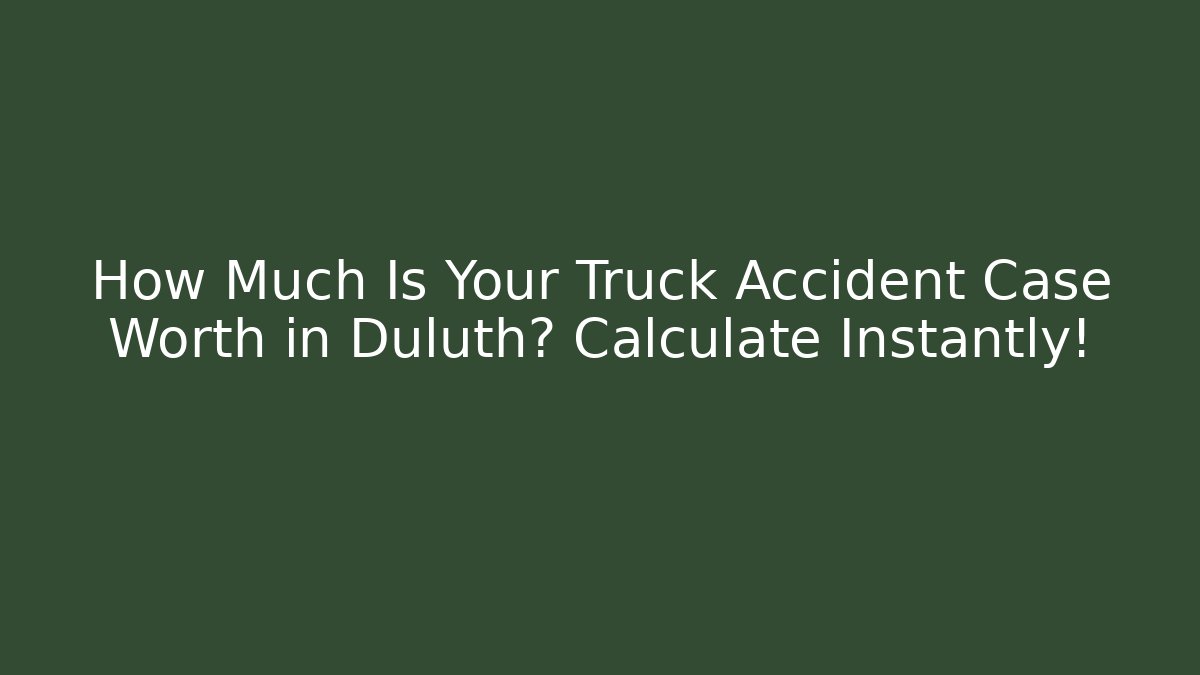 How Much Is Your Truck Accident Case Worth in Duluth? Calculate Instantly!