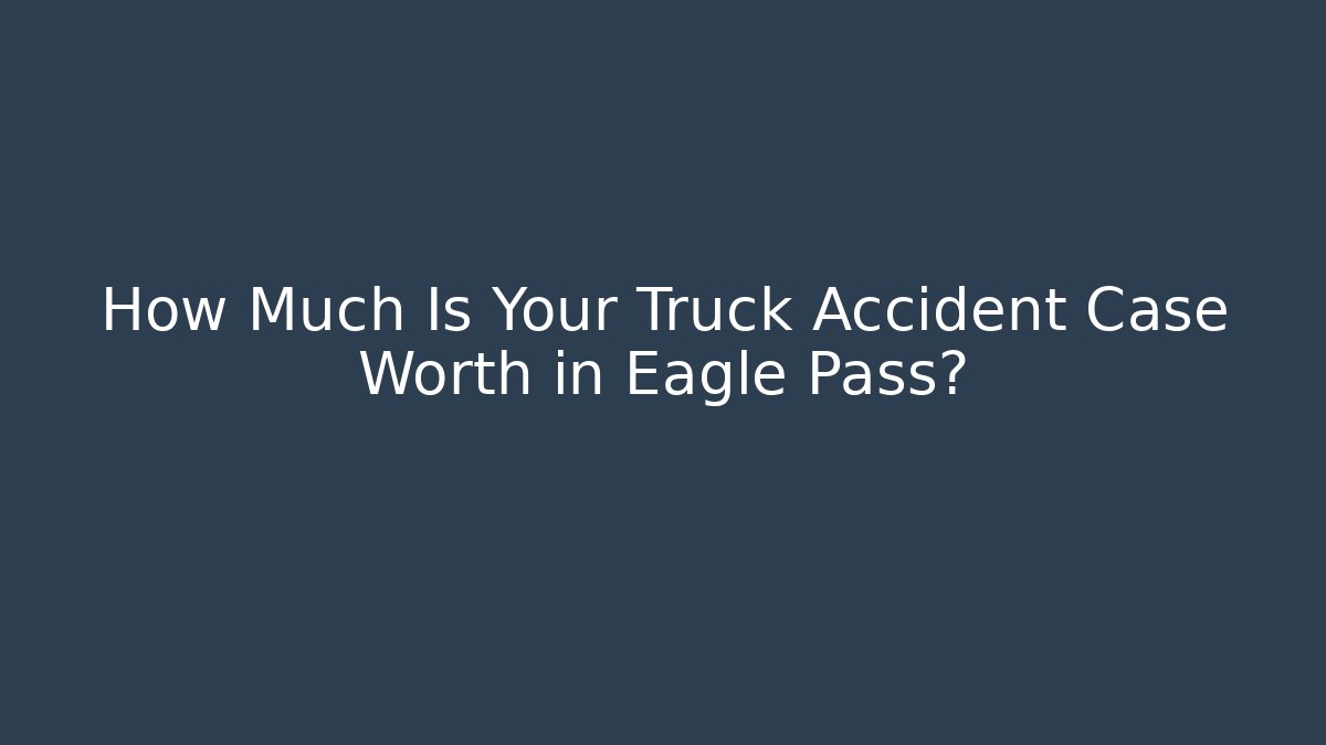 How Much Is Your Truck Accident Case Worth in Eagle Pass? - WealthxGroup