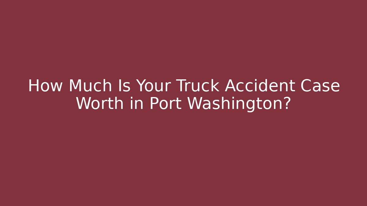 How Much Is Your Truck Accident Case Worth in Port Washington?