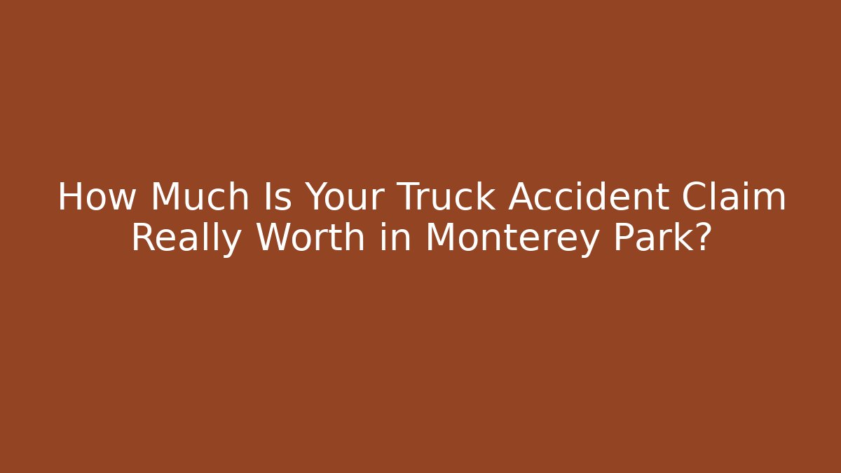 How Much Is Your Truck Accident Claim Really Worth in Monterey Park?