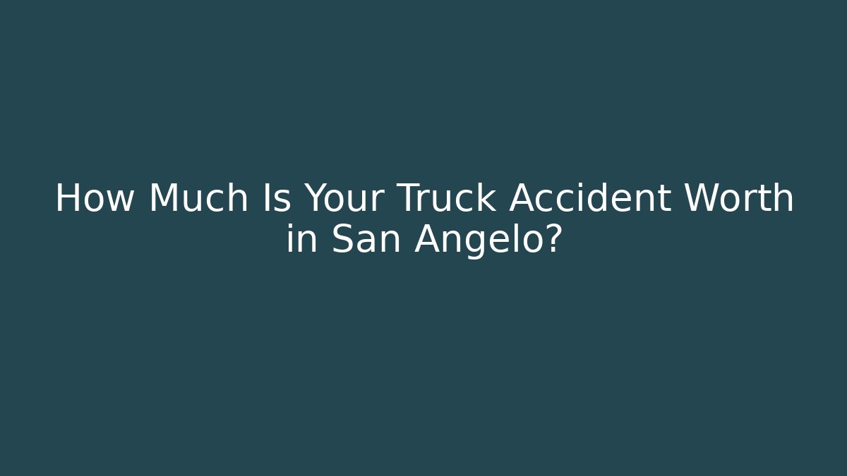 How Much Is Your Truck Accident Worth in San Angelo?