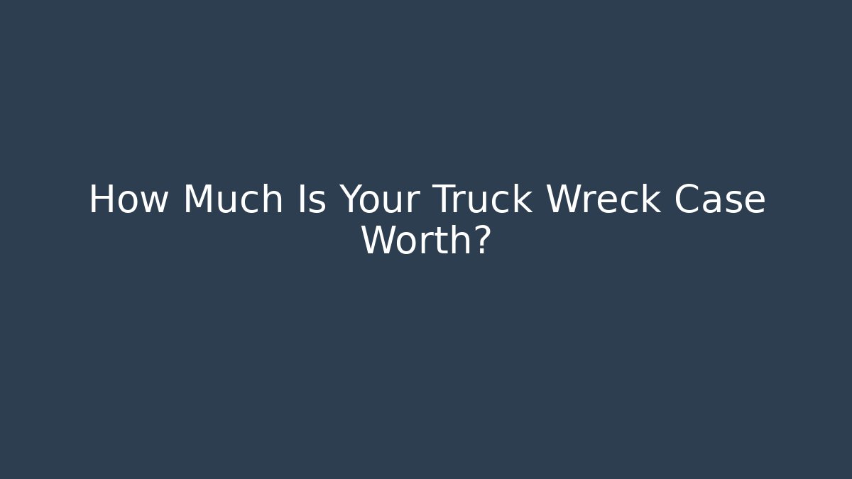 How Much Is Your Truck Wreck Case Worth?