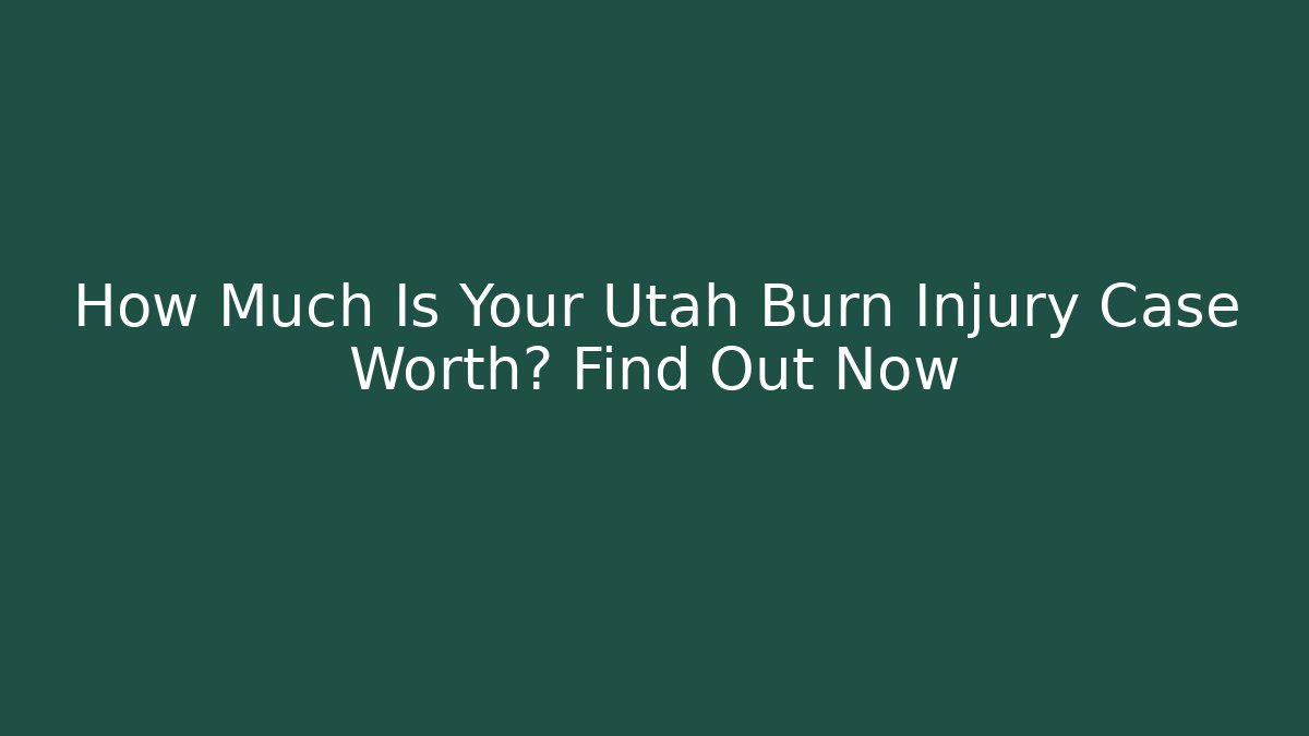 How Much Is Your Utah Burn Injury Case Worth? Find Out Now - WealthxGroup