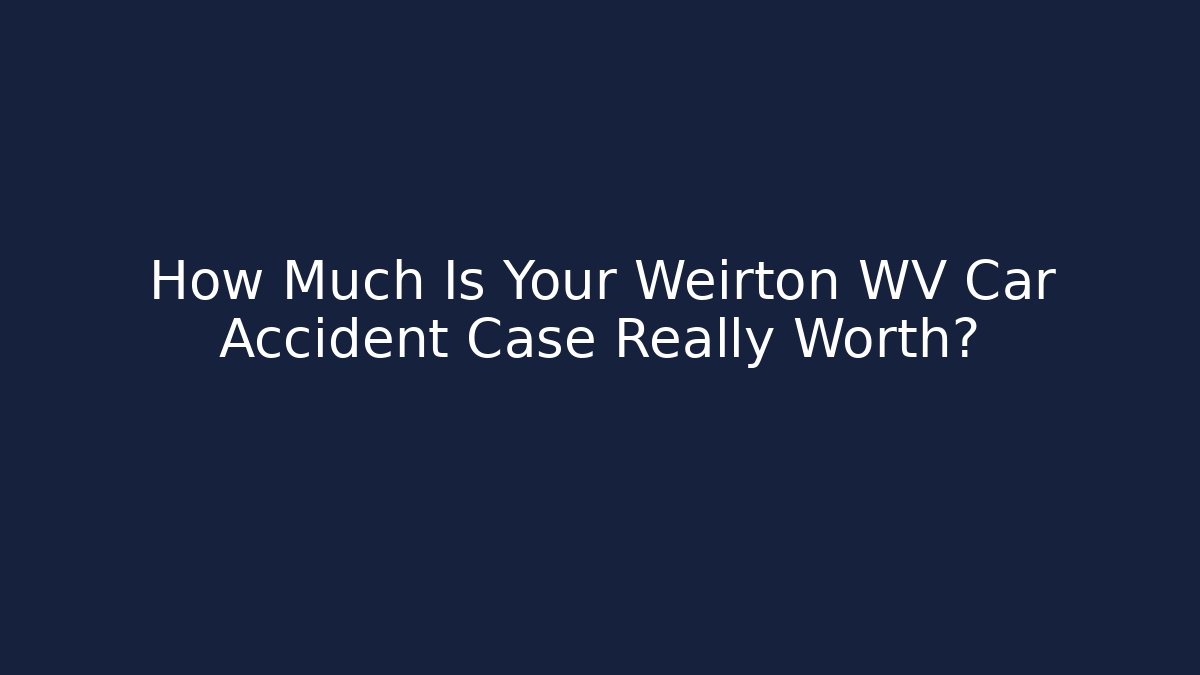 How Much Is Your Weirton WV Car Accident Case Really Worth?