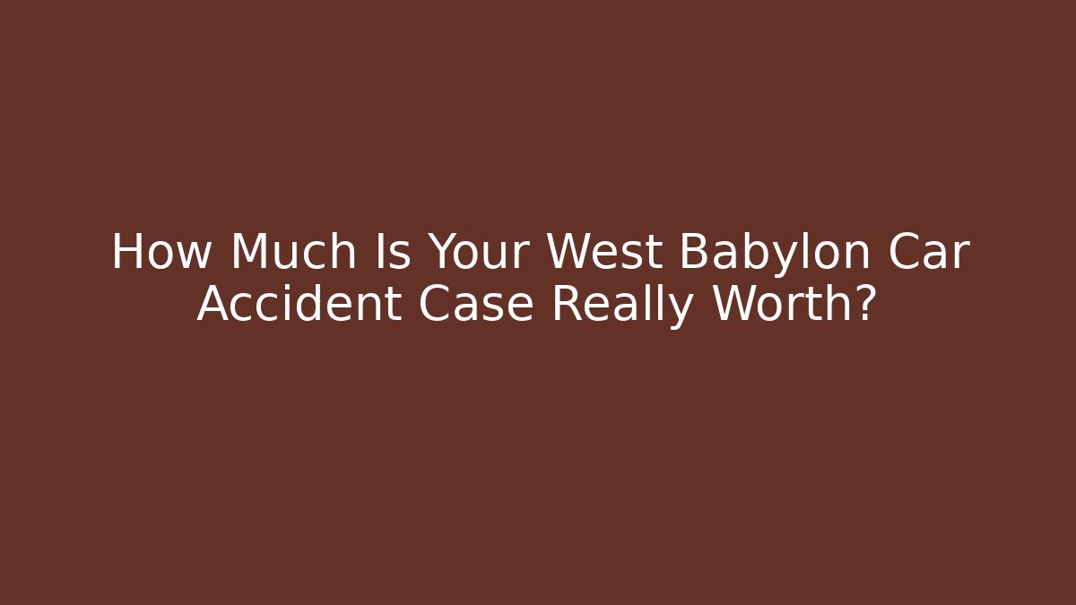 How Much Is Your West Babylon Car Accident Case Really Worth?