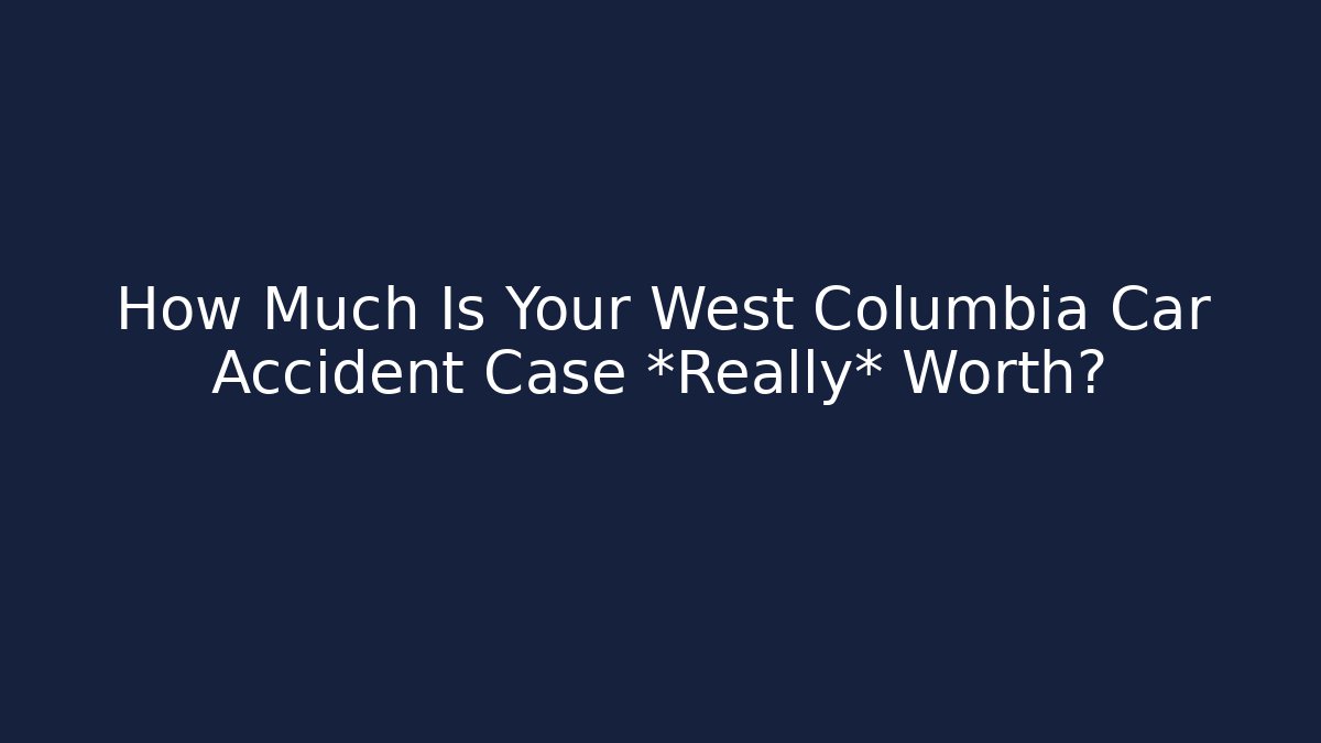 How Much Is Your West Columbia Car Accident Case *Really* Worth? - WealthxGroup
