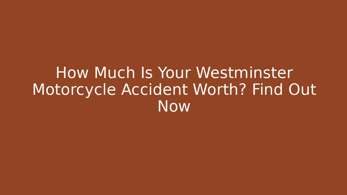 How Much Is Your Westminster Motorcycle Accident Worth? Find Out Now