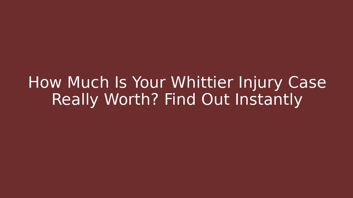How Much Is Your Whittier Injury Case Really Worth? Find Out Instantly