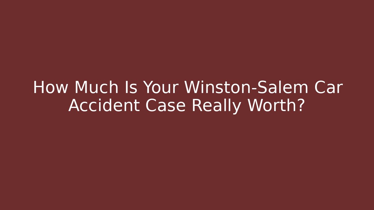 How Much Is Your Winston-Salem Car Accident Case Really Worth? - WealthxGroup