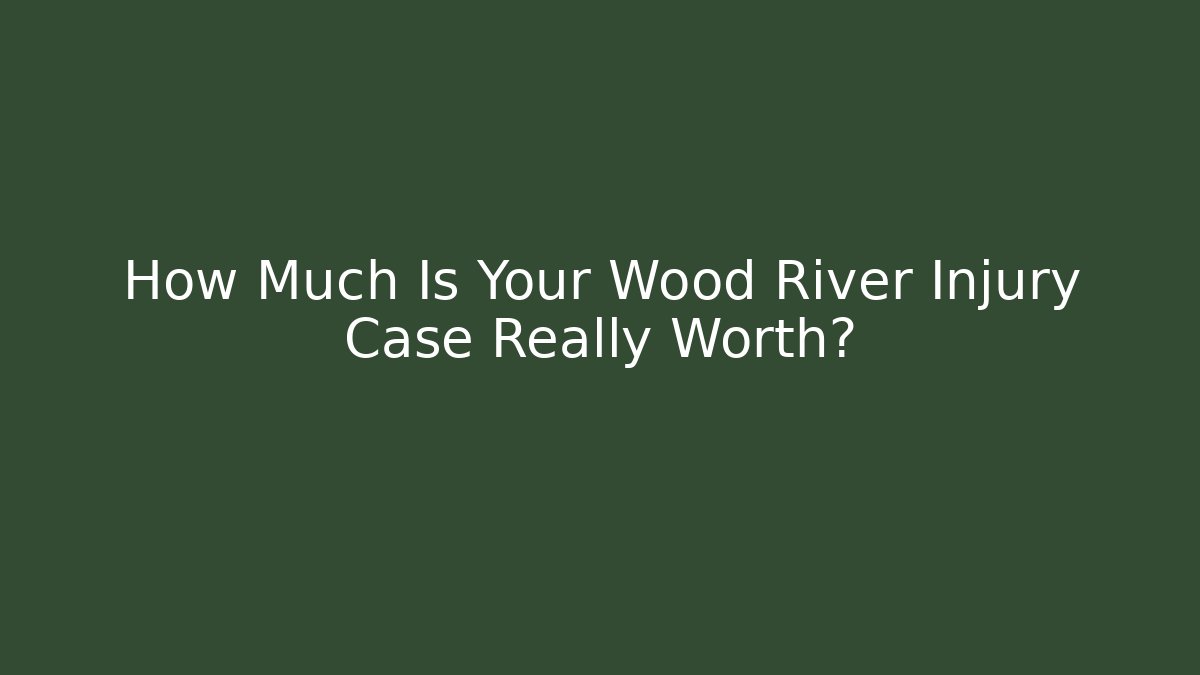 How Much Is Your Wood River Injury Case Really Worth?