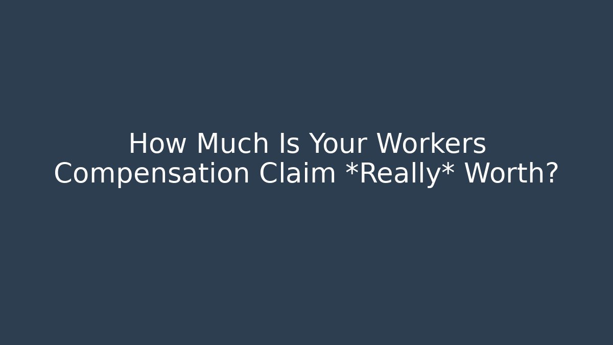 How Much Is Your Workers Compensation Claim *Really* Worth?