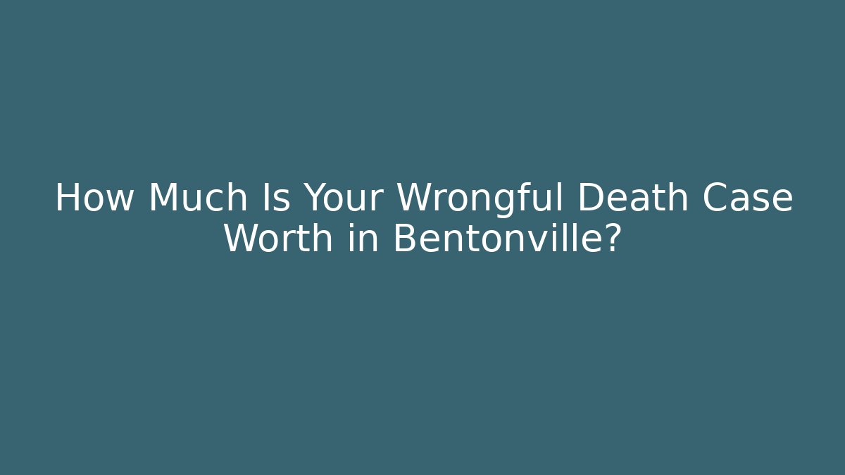 How Much Is Your Wrongful Death Case Worth in Bentonville? - WealthxGroup