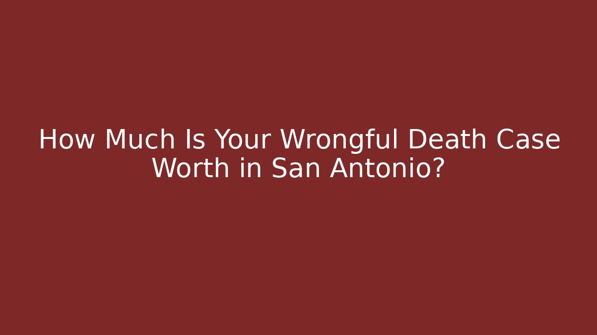 How Much Is Your Wrongful Death Case Worth in San Antonio? - WealthxGroup
