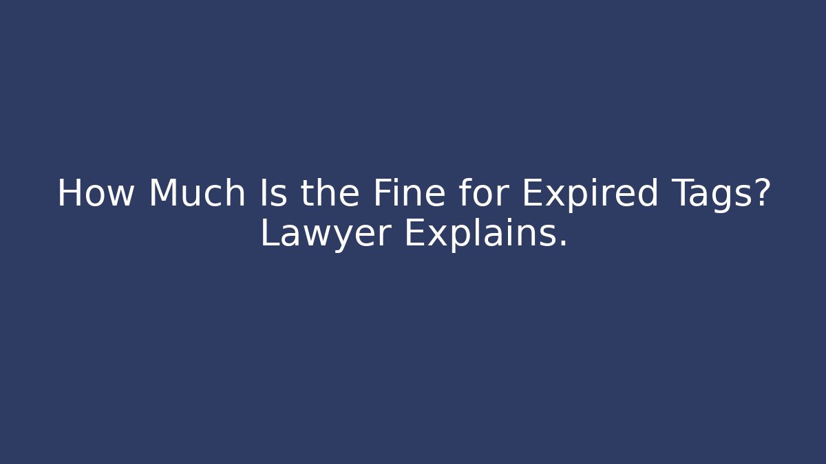 How Much Is the Fine for Expired Tags? Lawyer Explains. - WealthxGroup