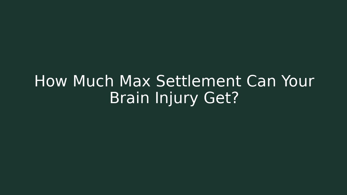 How Much Max Settlement Can Your Brain Injury Get?