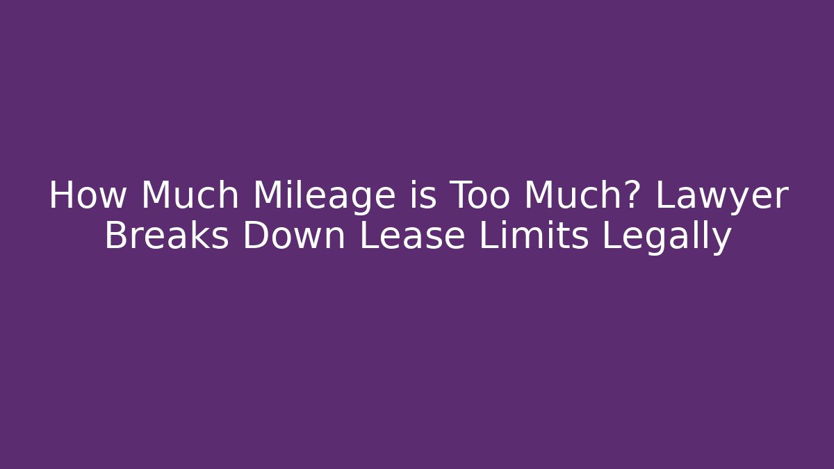 How Much Mileage is Too Much? Lawyer Breaks Down Lease Limits Legally