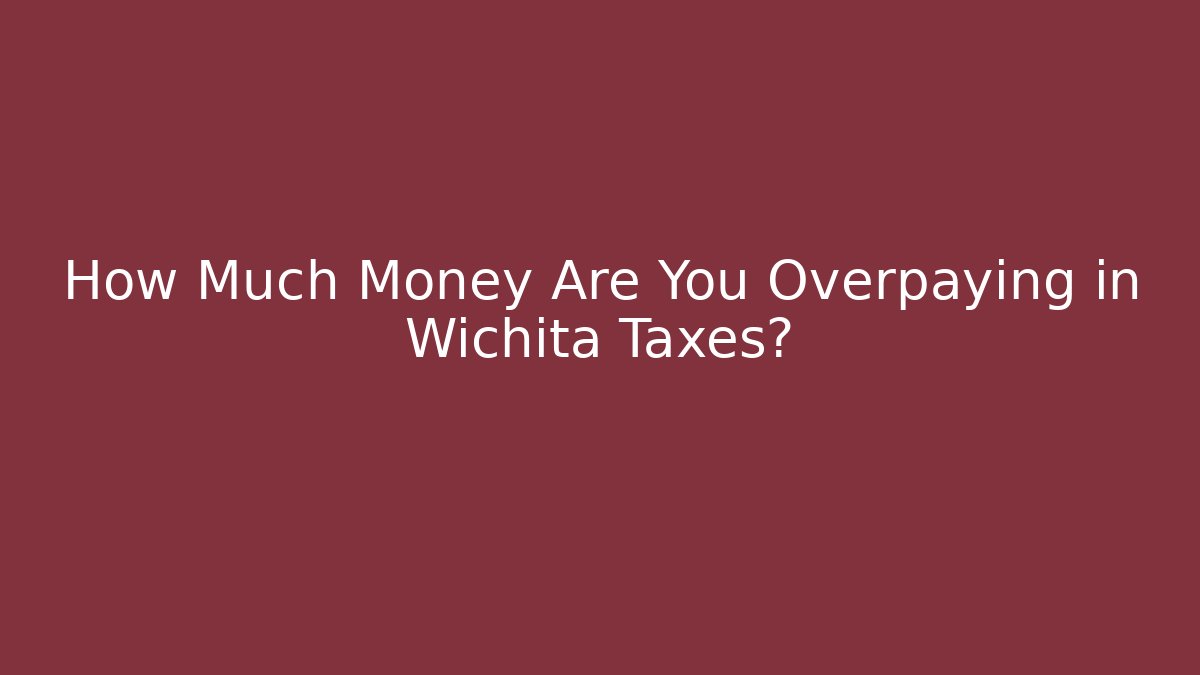 How Much Money Are You Overpaying in Wichita Taxes?