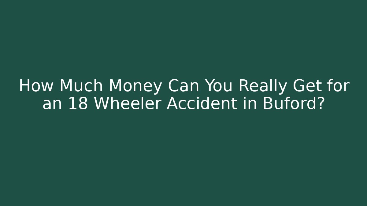 How Much Money Can You Really Get for an 18 Wheeler Accident in Buford?