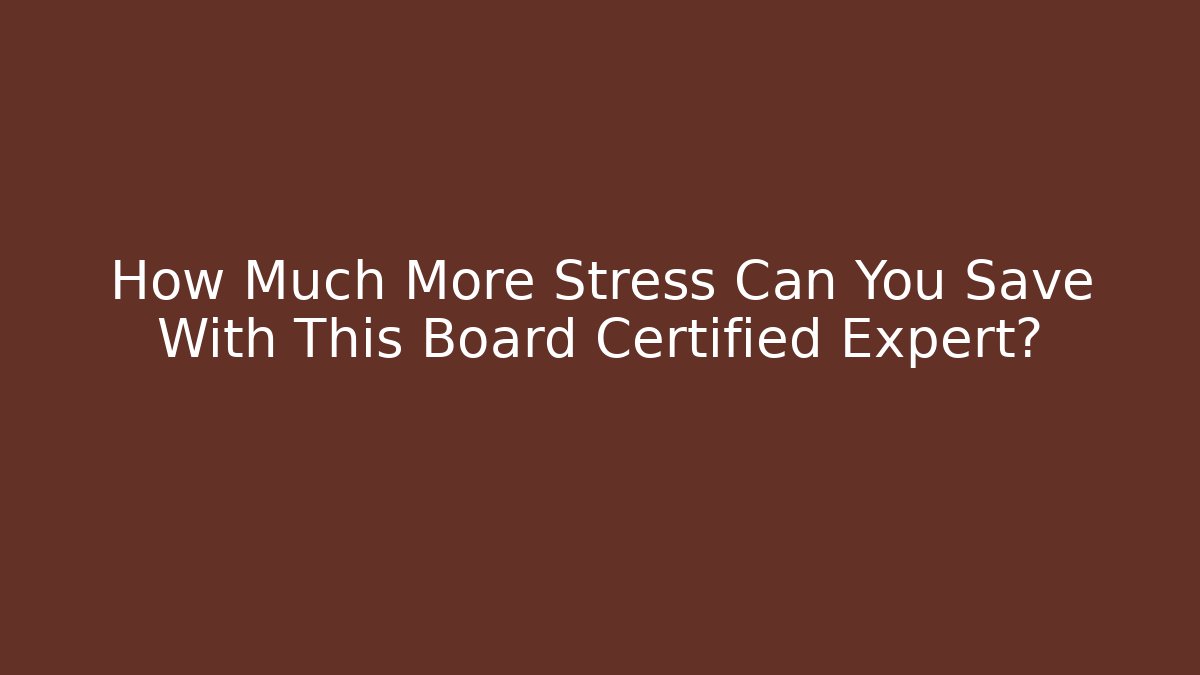 How Much More Stress Can You Save With This Board Certified Expert?