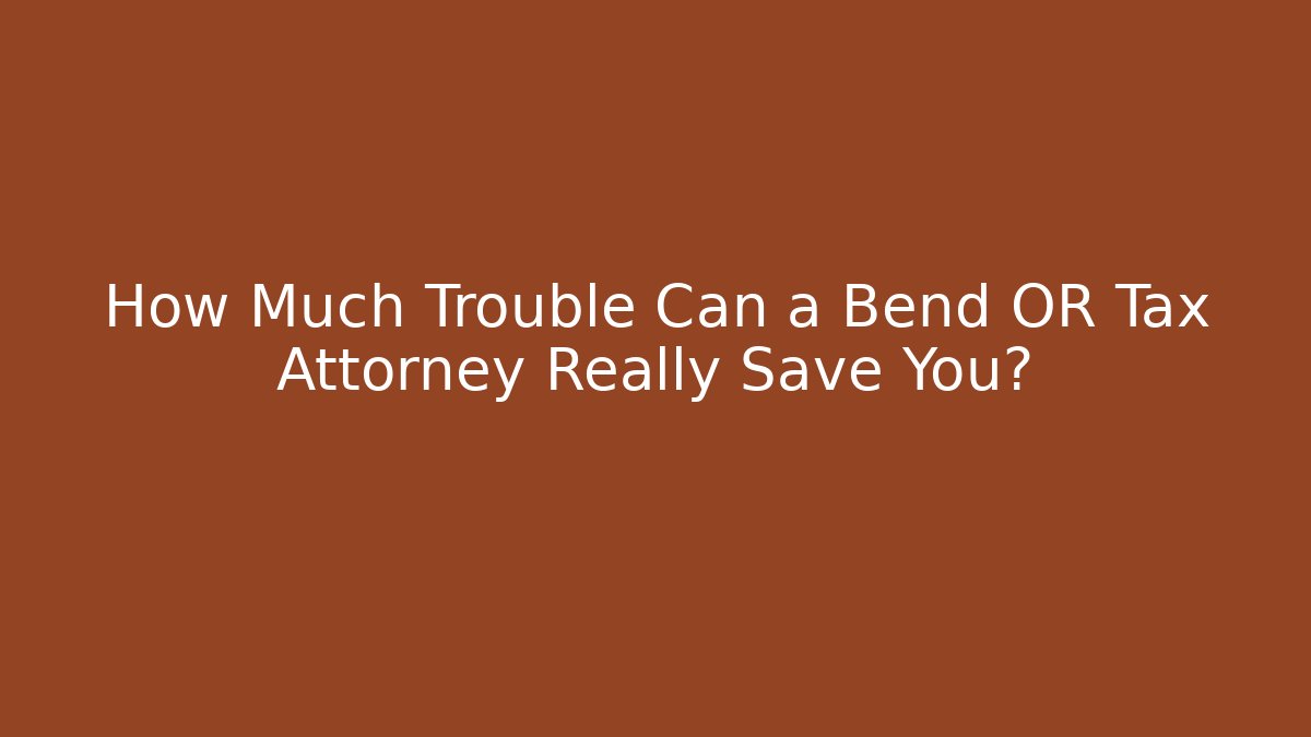 How Much Trouble Can a Bend OR Tax Attorney Really Save You?
