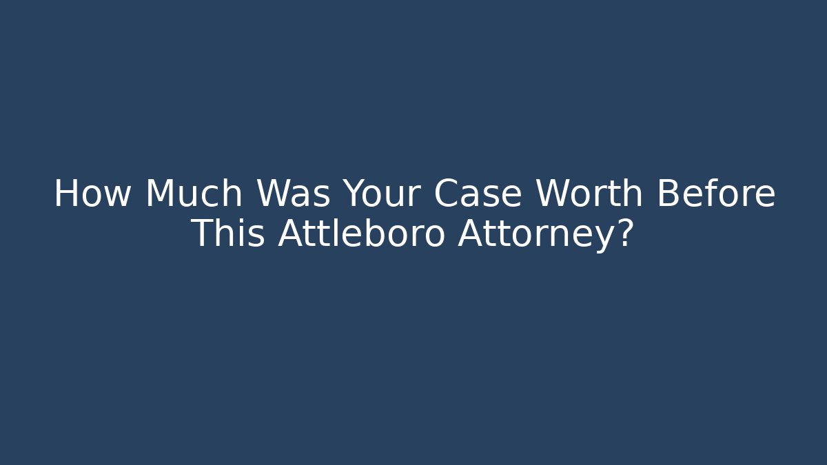 How Much Was Your Case Worth Before This Attleboro Attorney? - WealthxGroup