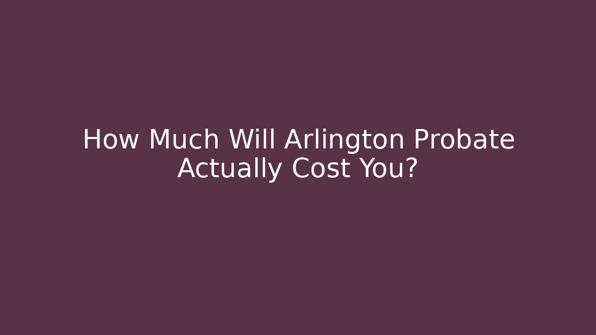 How Much Will Arlington Probate Actually Cost You?