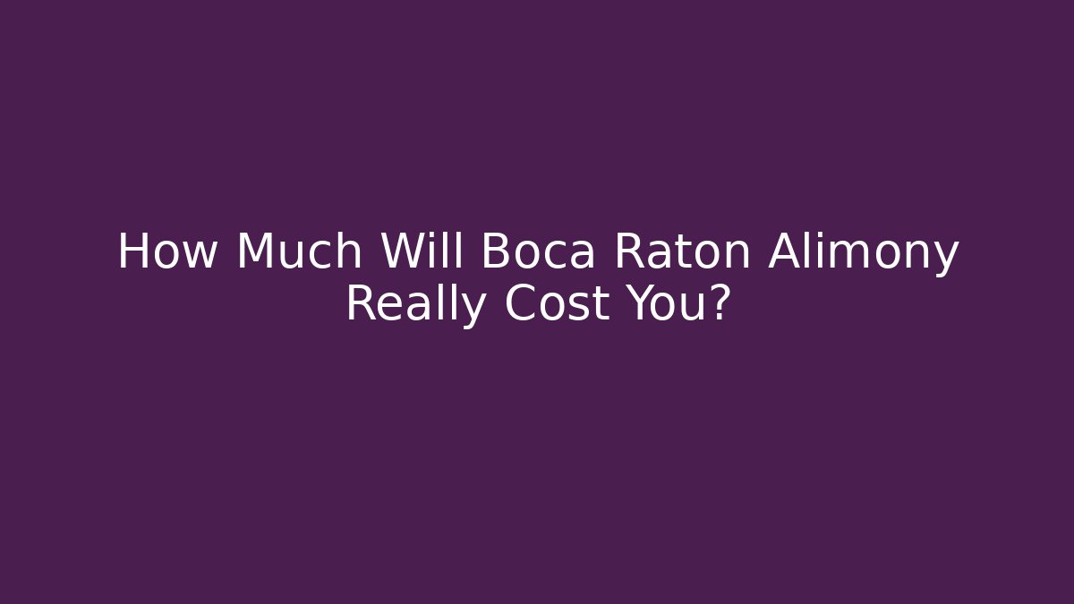 How Much Will Boca Raton Alimony Really Cost You?